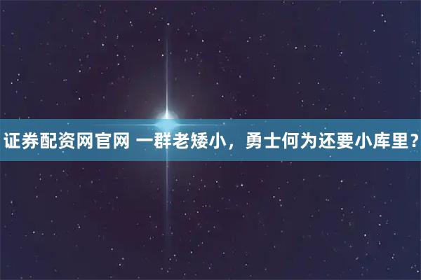 证券配资网官网 一群老矮小,勇士何为还要小库里?