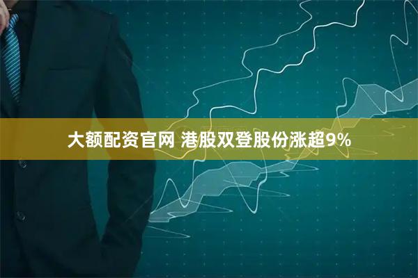 大额配资官网 港股双登股份涨超9%