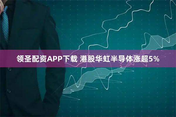领圣配资APP下载 港股华虹半导体涨超5%