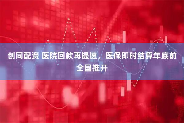 创同配资 医院回款再提速，医保即时结算年底前全国推开