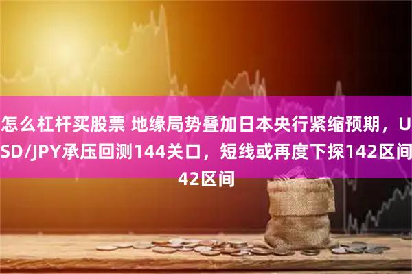 怎么杠杆买股票 地缘局势叠加日本央行紧缩预期，USD/JPY承压回测144关口，短线或再度下探142区间