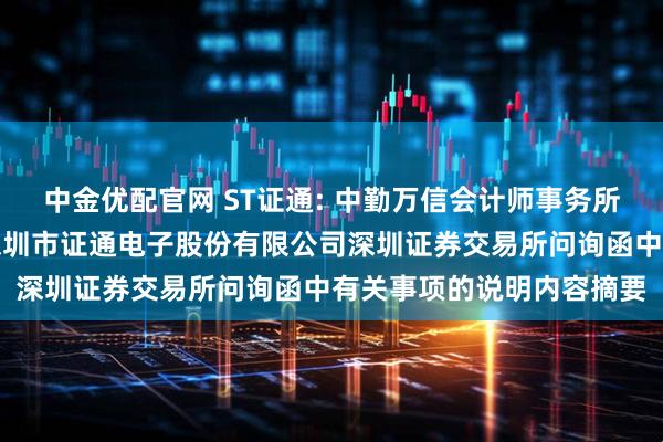 中金优配官网 ST证通: 中勤万信会计师事务所（特殊普通合伙）关于深圳市证通电子股份有限公司深圳证券交易所问询函中有关事项的说明内容摘要