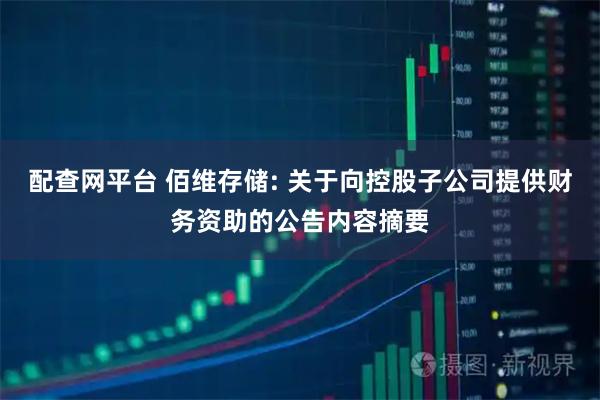 配查网平台 佰维存储: 关于向控股子公司提供财务资助的公告内容摘要