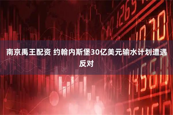 南京禹王配资 约翰内斯堡30亿美元输水计划遭遇反对
