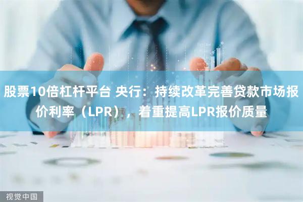 股票10倍杠杆平台 央行:持续改革完善贷款市场报价利率(LPR),着重提高LPR报价质量