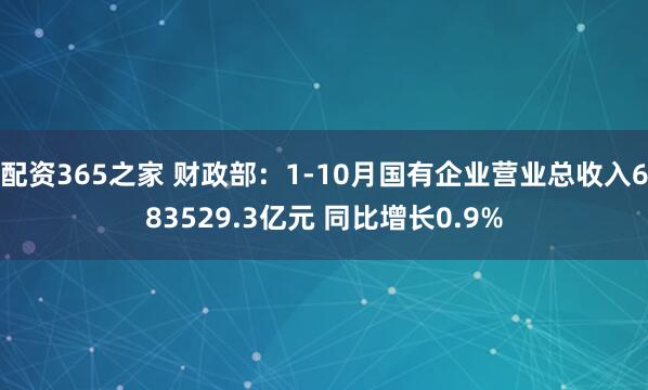 配资365之家 财政部：1-10月国有企业营业总收入683529.3亿元 同比增长0.9%