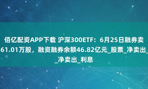 佰亿配资APP下载 沪深300ETF：6月25日融券卖出1561.01万股，融资融券余额46.82亿元_股票_净卖出_利息