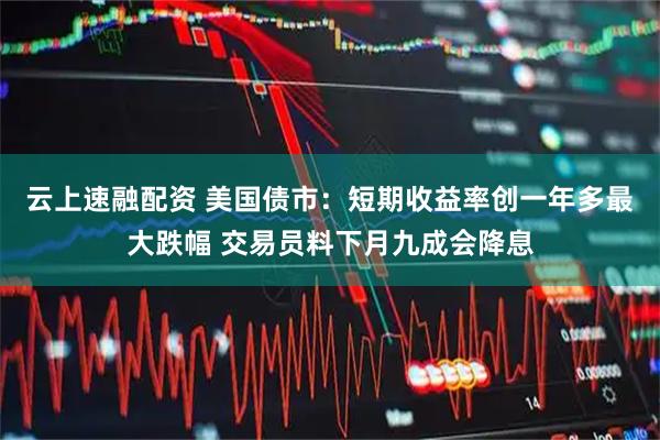 云上速融配资 美国债市：短期收益率创一年多最大跌幅 交易员料下月九成会降息