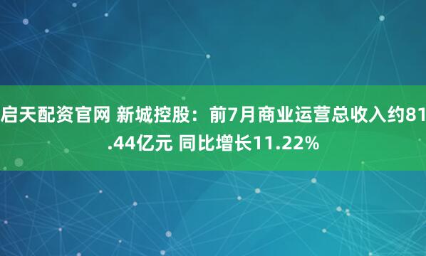 启天配资官网 新城控股：前7月商业运营总收入约81.44亿元 同比增长11.22%