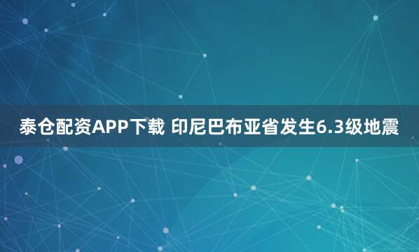 泰仓配资APP下载 印尼巴布亚省发生6.3级地震