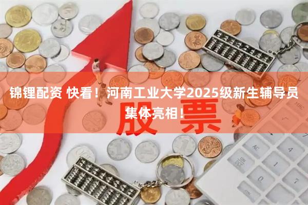 锦锂配资 快看！河南工业大学2025级新生辅导员集体亮相！