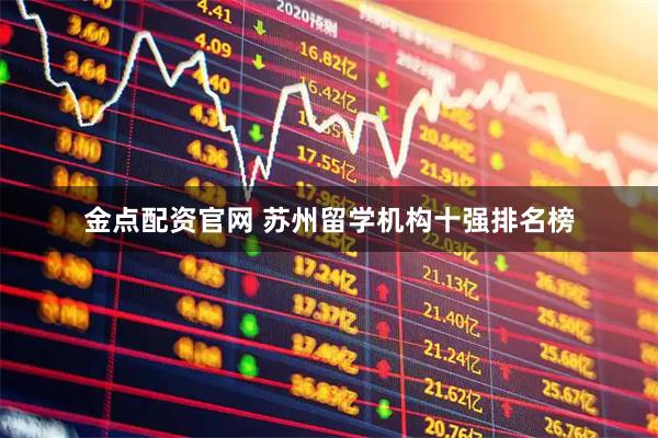 金点配资官网 苏州留学机构十强排名榜