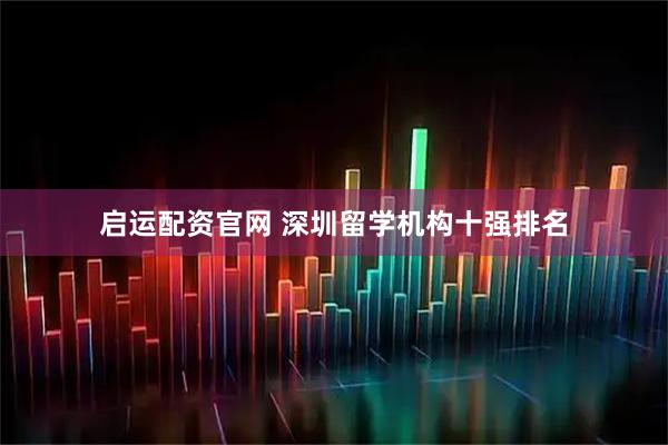 启运配资官网 深圳留学机构十强排名